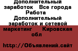 Дополнительный заработок - Все города Работа » Дополнительный заработок и сетевой маркетинг   . Кировская обл.